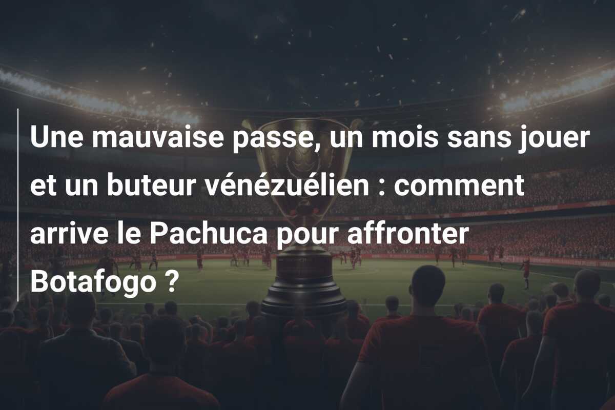 Une mauvaise passe, un mois sans jouer et un buteur vénézuélien : comment arrive le Pachuca pour affronter Botafogo ?