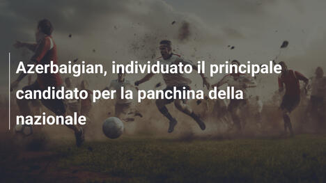 Azerbaigian, individuato il principale candidato per la panchina della nazionale
