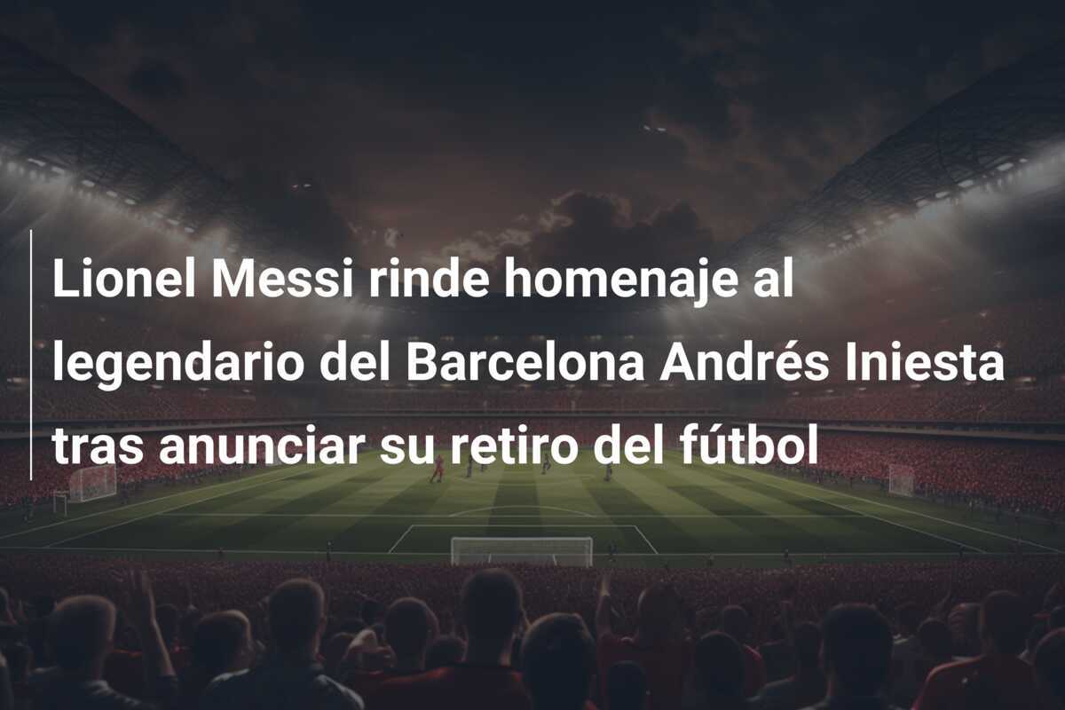 Lionel Messi rinde homenaje al legendario del Barcelona Andrés Iniesta tras anunciar su retiro del fútbol