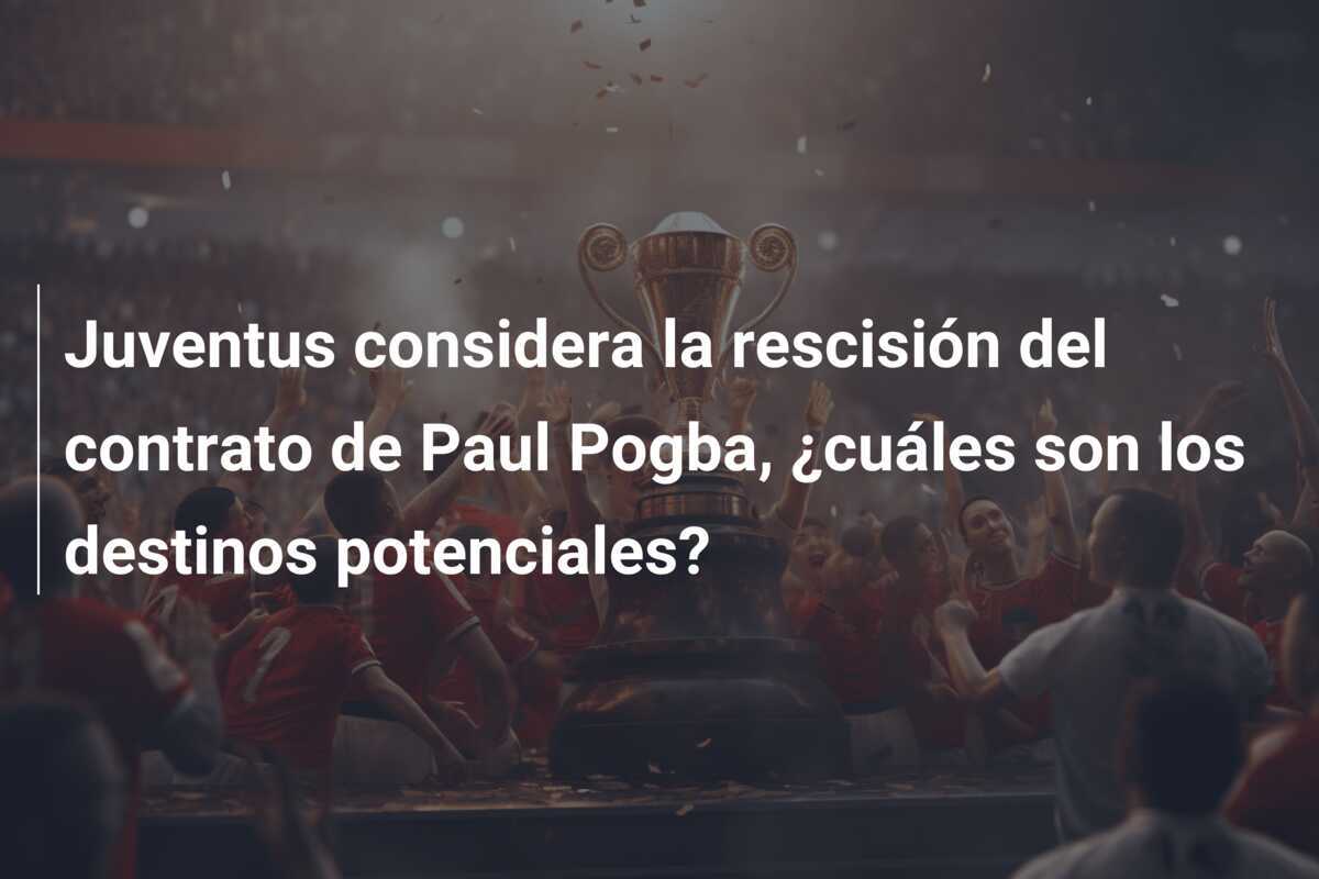 Juventus considera la rescisión del contrato de Paul Pogba, ¿cuáles son los destinos potenciales?