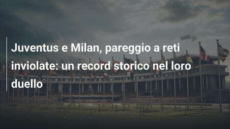 Juventus e Milan, pareggio a reti inviolate: un record storico nel loro duello