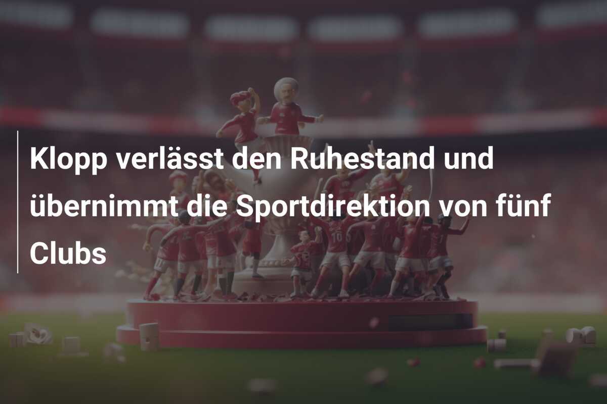 Klopp verlässt den Ruhestand und übernimmt die Sportdirektion von fünf Clubs