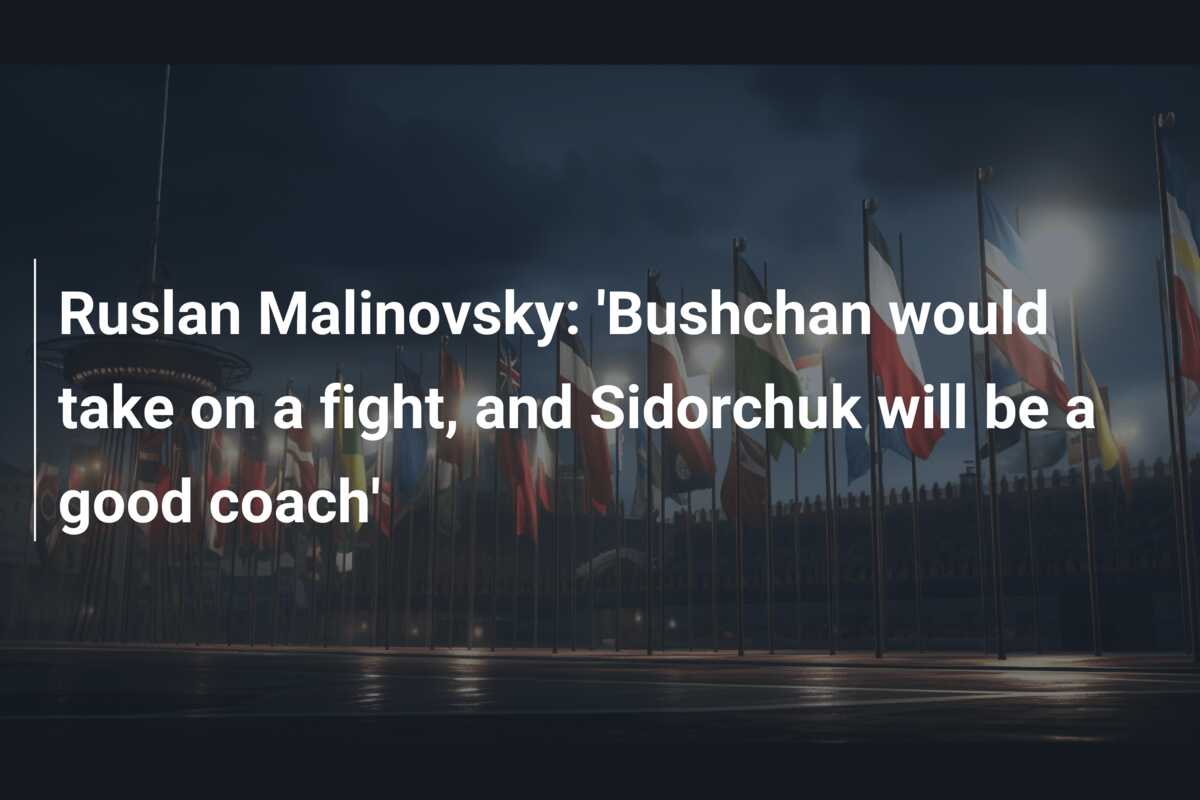 Ruslan Malinovsky: ‘Bushchan would take on a fight, and Sidorchuk will be a good coach’