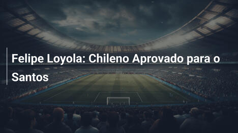 Felipe Loyola: Chileno Aprovado para o Santos