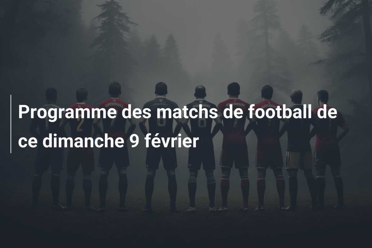 Programme des matchs de football de ce dimanche 9 février