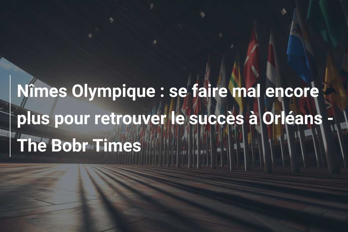 Nîmes Olympique : se faire mal encore plus pour retrouver le succès à Orléans – The Bobr Times