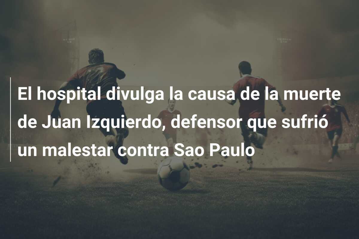 El hospital divulga la causa de la muerte de Juan Izquierdo, defensor que sufrió un malestar contra Sao Paulo