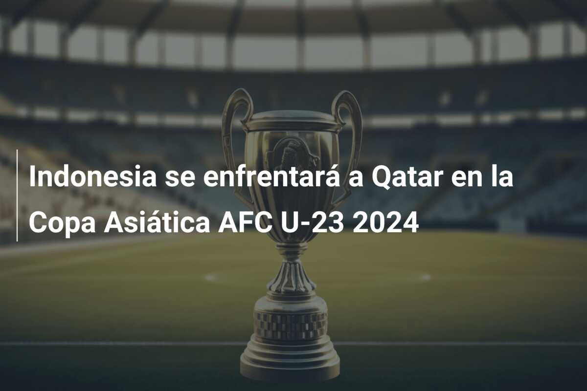 Indonesia se enfrentará a Qatar en la Copa Asiática AFC U-23 2024