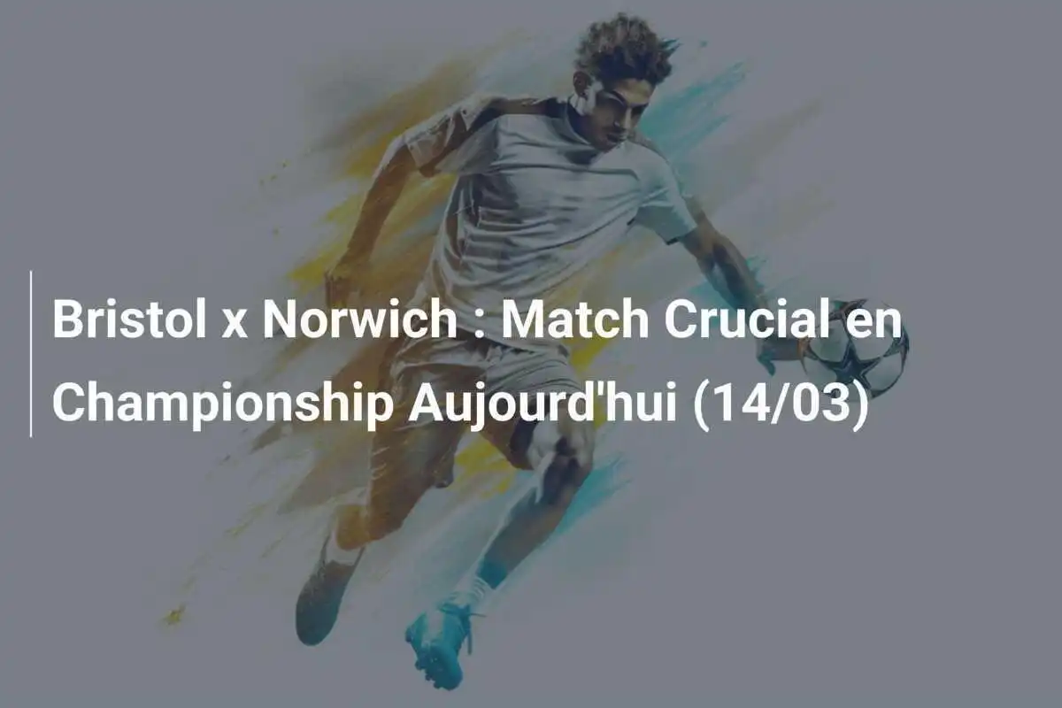 Bristol x Norwich : Match Crucial en Championship Aujourd'hui (14/03)