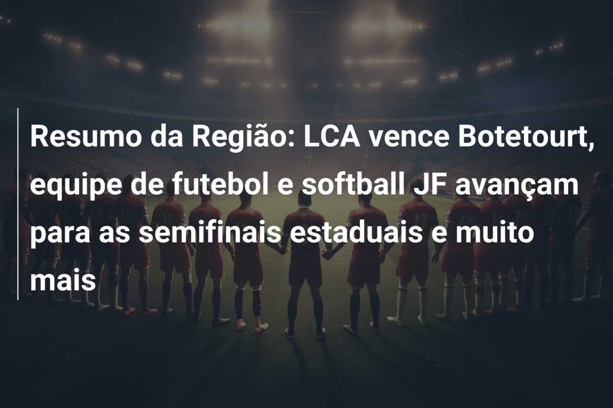 Resumo da Região: LCA vence Botetourt, equipe de futebol e softball JF avançam para as semifinais estaduais e muito mais