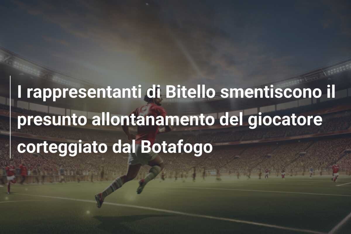 I rappresentanti di Bitello smentiscono il presunto allontanamento del giocatore corteggiato dal Botafogo