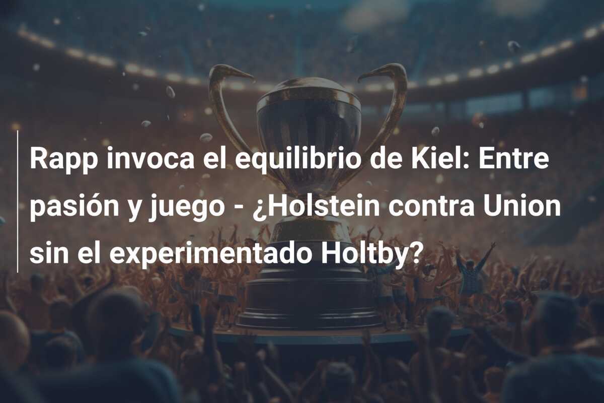 Rapp invoca el equilibrio de Kiel: Entre pasión y juego - ¿Holstein contra Union sin el experimentado Holtby?