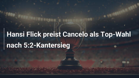 Hansi Flick preist Cancelo als Top-Wahl nach 5:2-Kantersieg