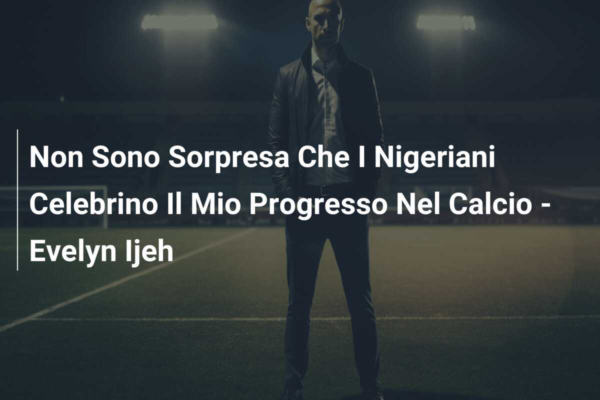 Non Sono Sorpresa Che I Nigeriani Celebrino Il Mio Progresso Nel Calcio – Evelyn Ijeh