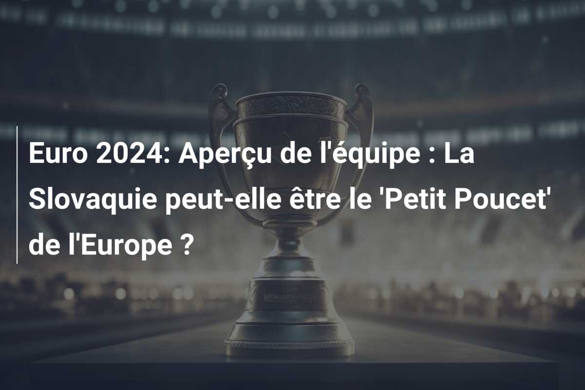 Euro 2024: Aperçu de l’équipe : La Slovaquie peut-elle être le ‘Petit Poucet’ de l’Europe ?