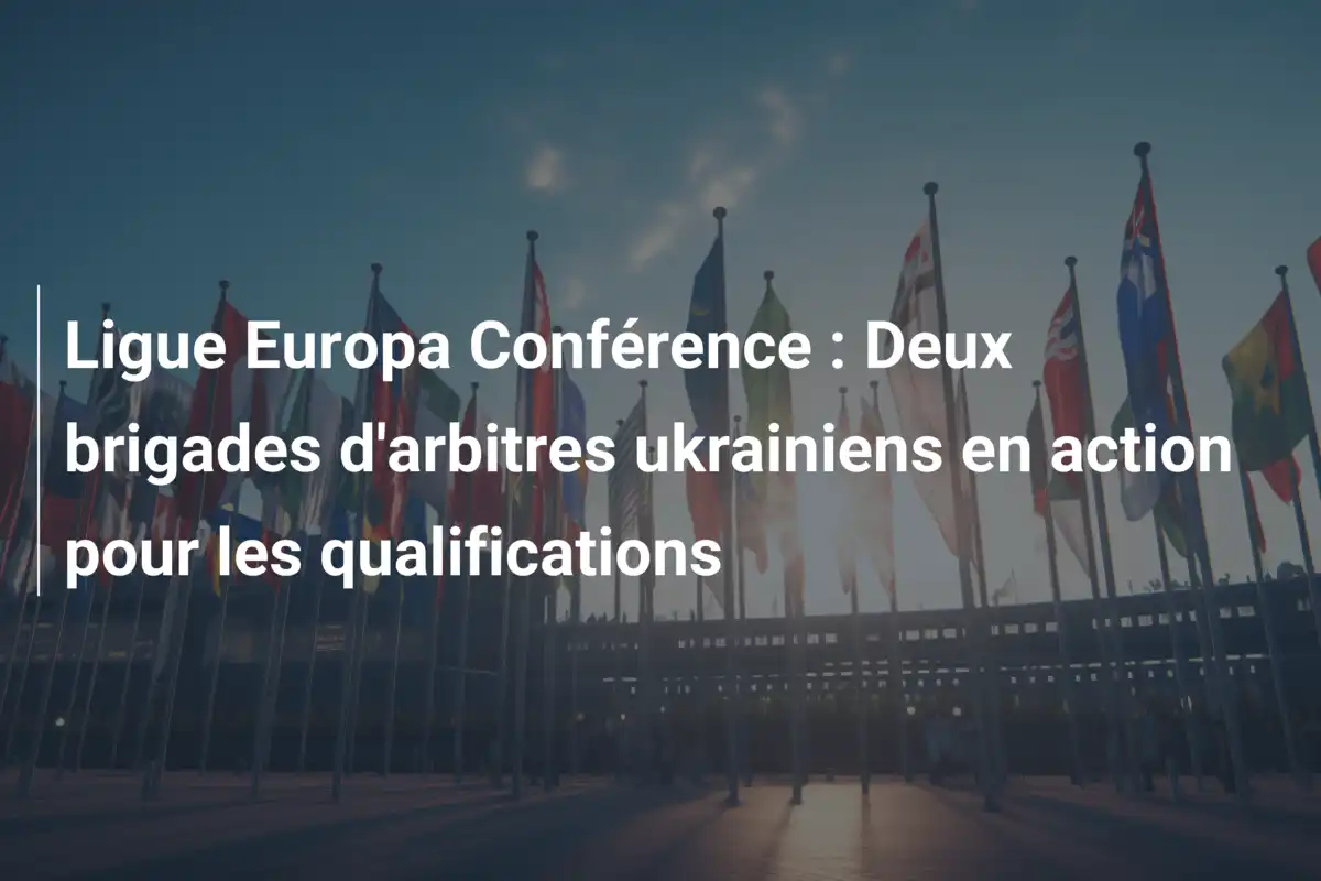 Ligue Europa Conférence : Deux brigades d'arbitres ukrainiens en action pour les qualifications