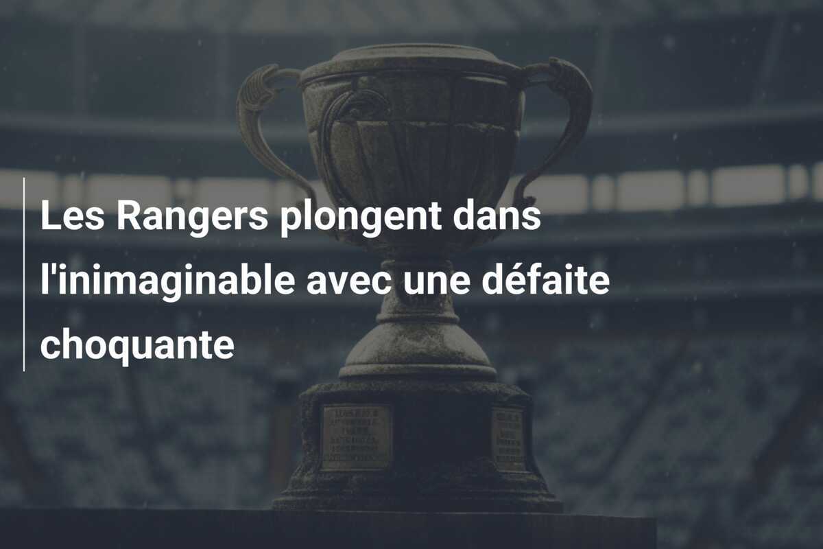 Les Rangers plongent dans l'inimaginable avec une défaite choquante