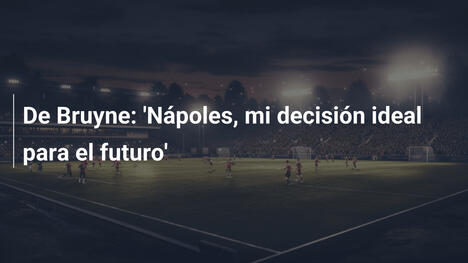 De Bruyne: 'Nápoles, mi decisión ideal para el futuro'