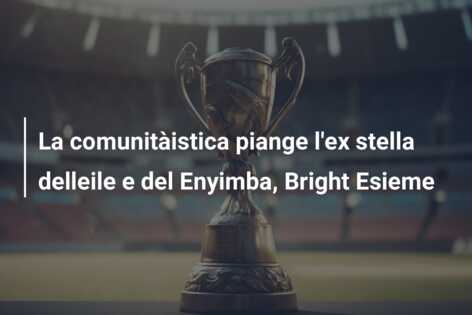La comunitàistica piange l’ex stella delleile e del Enyimba, Bright Esieme