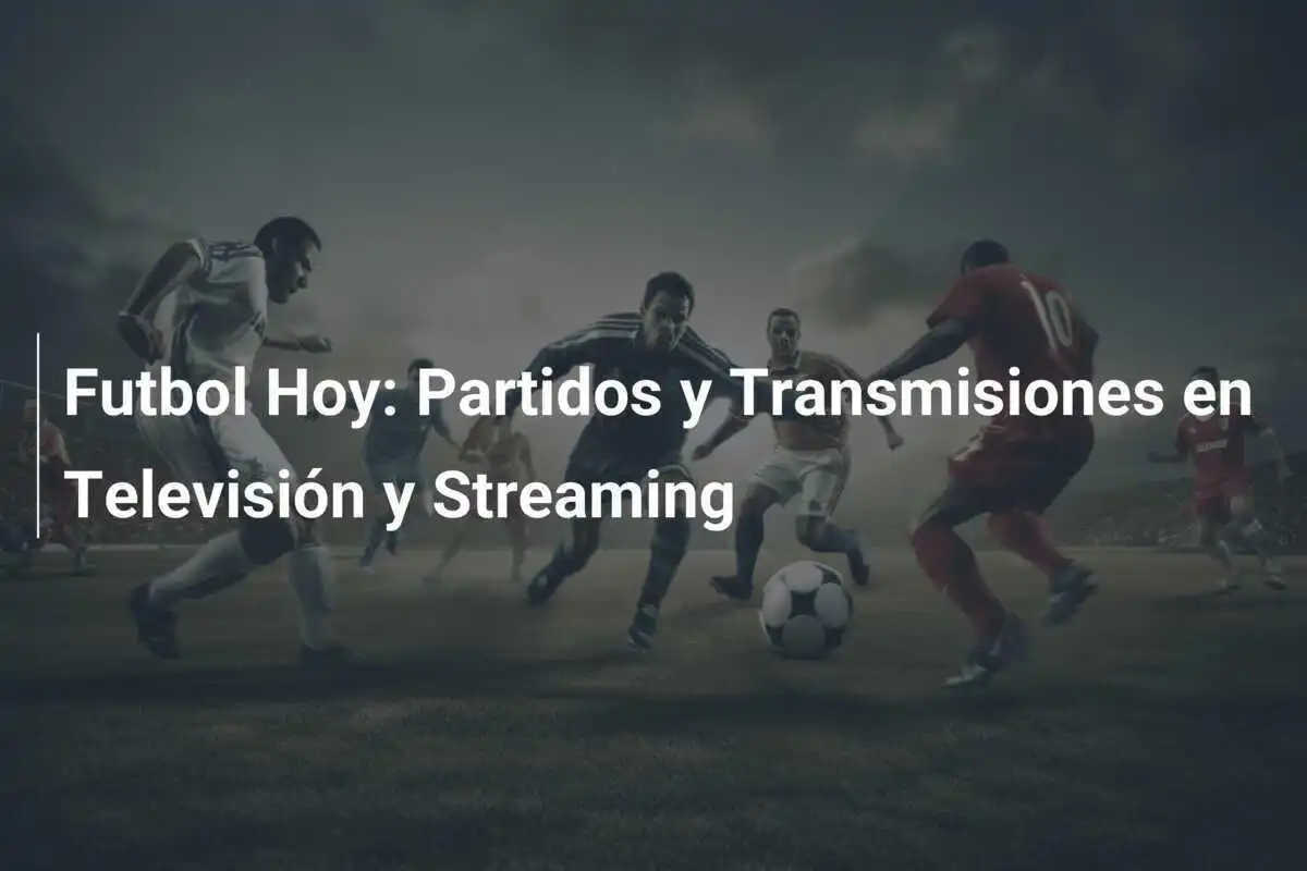 Futbol Hoy: Partidos y Transmisiones en Televisión y Streaming