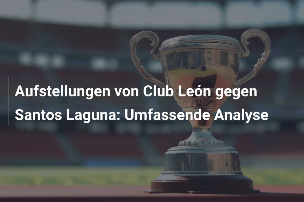 Aufstellungen von Club León gegen Santos Laguna: Umfassende Analyse