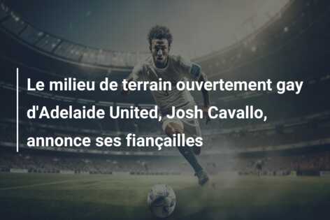 Le milieu de terrain ouvertement gay d’Adelaide United, Josh Cavallo, annonce ses fiançailles