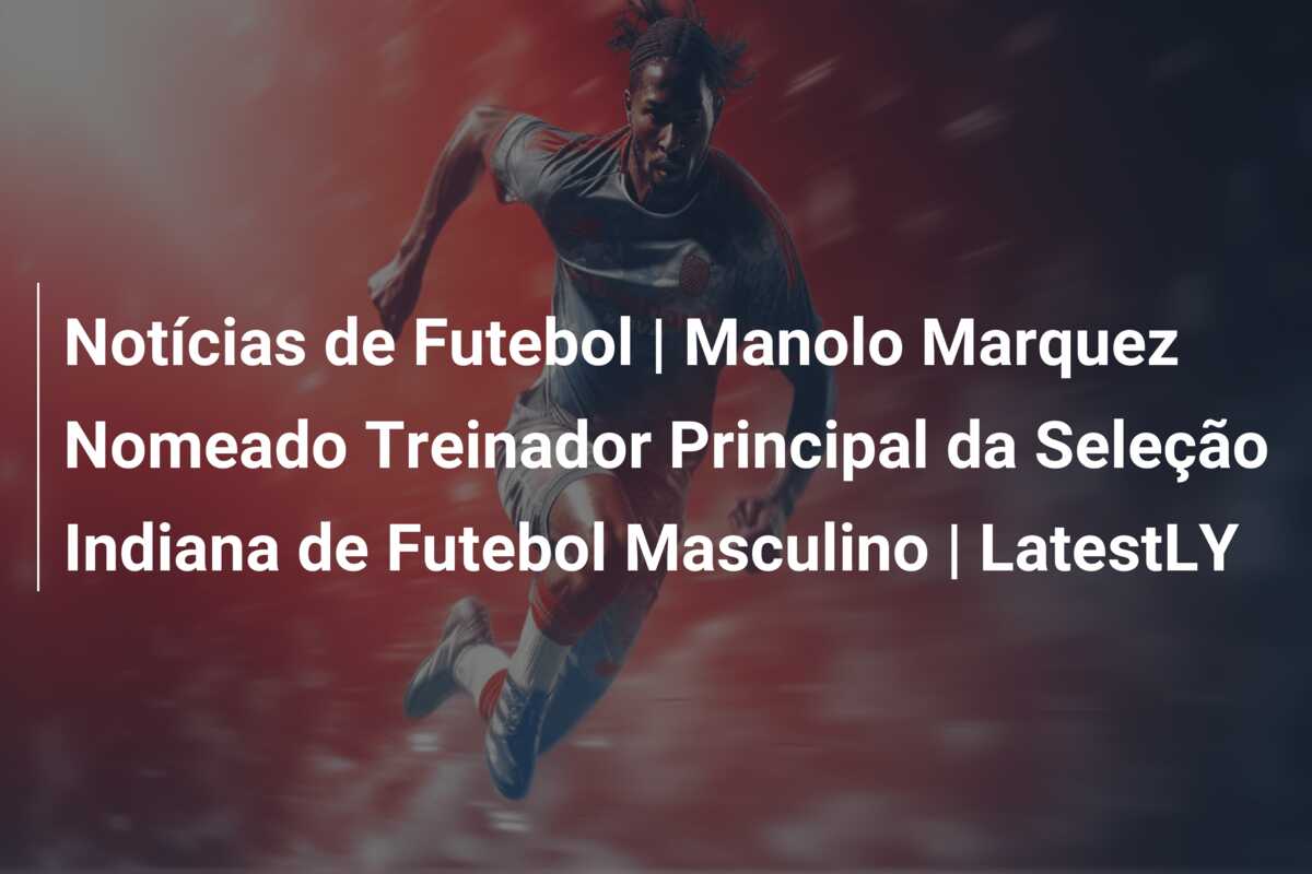 Notícias de Futebol | Manolo Marquez Nomeado Treinador Principal da Seleção Indiana de Futebol Masculino | LatestLY