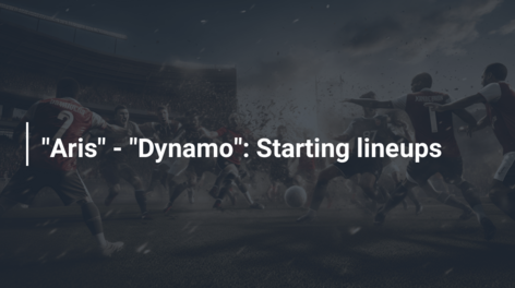 “Aris” – “Dynamo”: Starting lineups