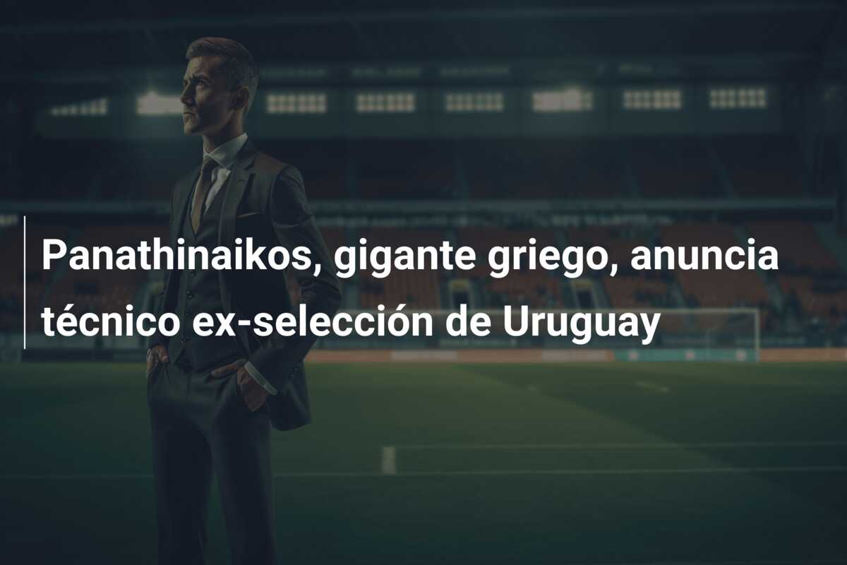 Panathinaikos, gigante griego, anuncia técnico ex-selección de Uruguay