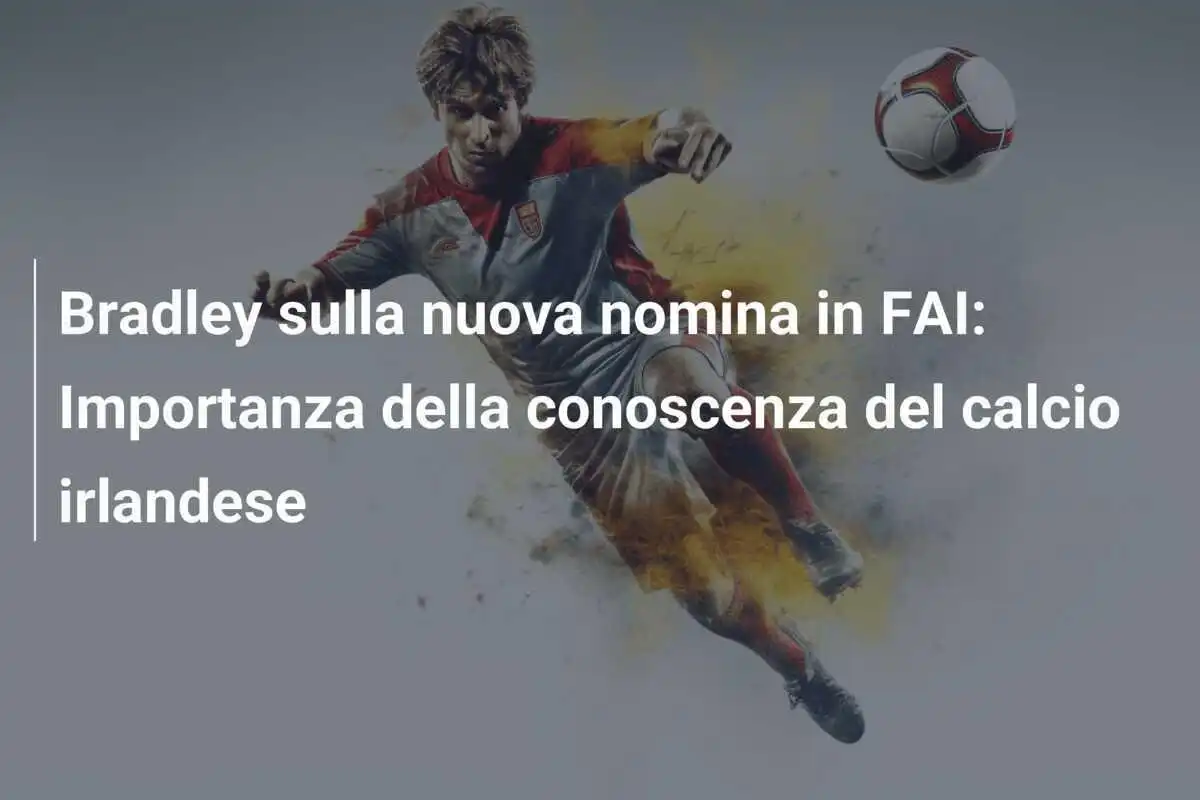 Bradley sulla nuova nomina in FAI: Importanza della conoscenza del calcio irlandese