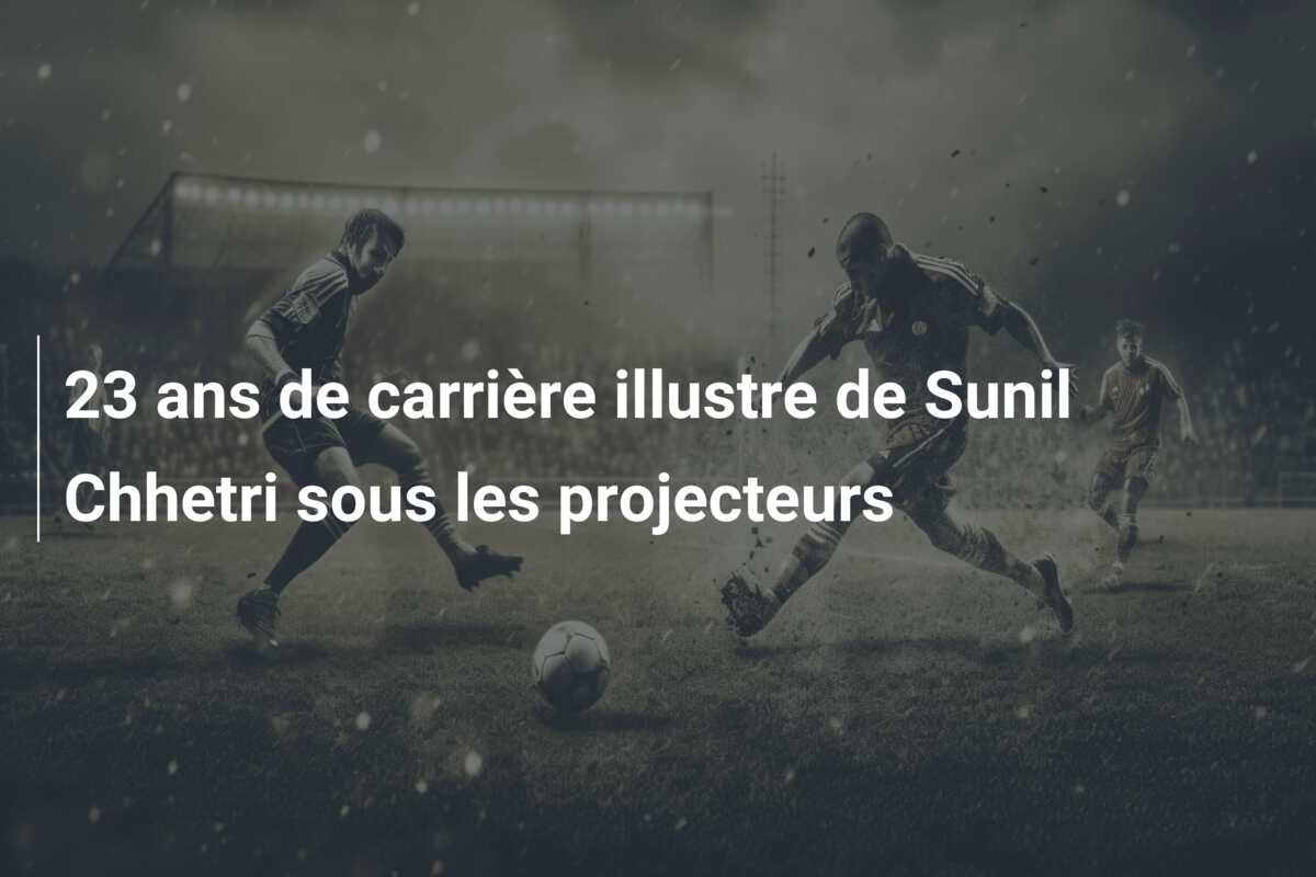 23 ans de carrière illustre de Sunil Chhetri sous les projecteurs