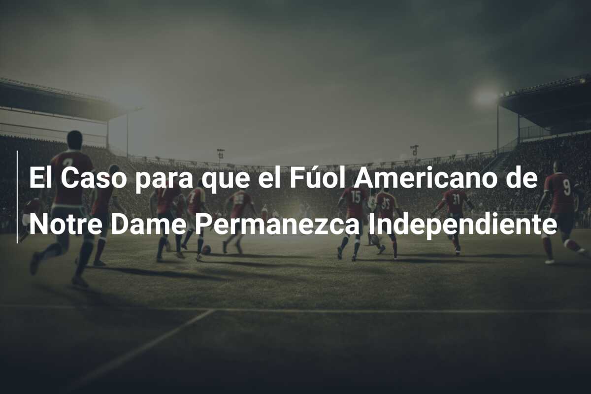 El Caso para que el Fúol Americano de Notre Dame Permanezca Independiente