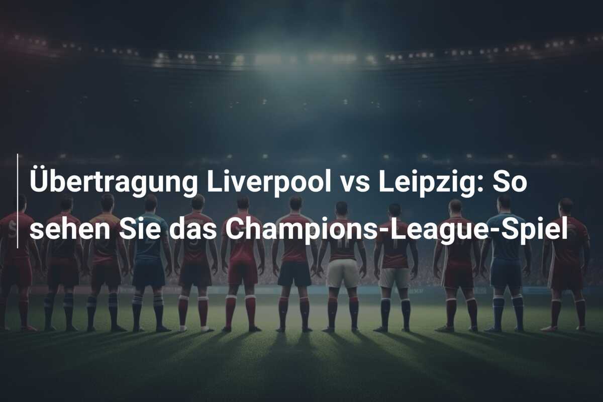 Übertragung Liverpool vs Leipzig: So sehen Sie das Champions-League-Spiel