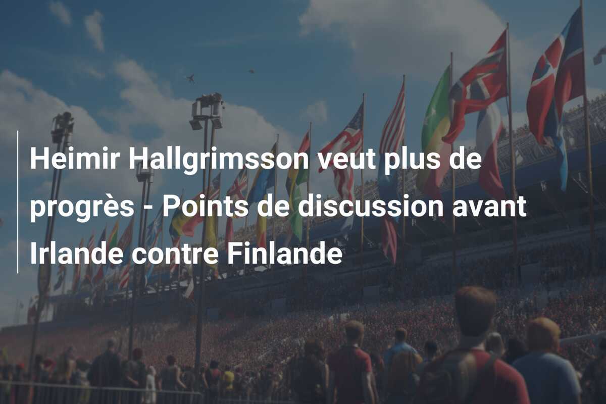 Heimir Hallgrimsson veut plus de progrès - Points de discussion avant Irlande contre Finlande
