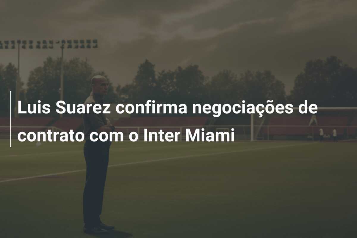 Luis Suarez confirma negociações de contrato com o Inter Miami