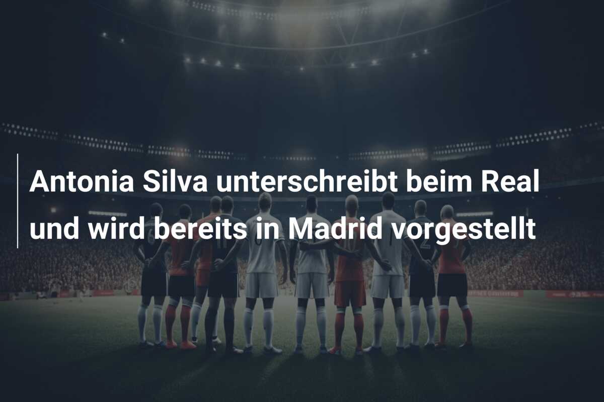 Antonia Silva unterschreibt beim Real und wird bereits in Madrid vorgestellt
