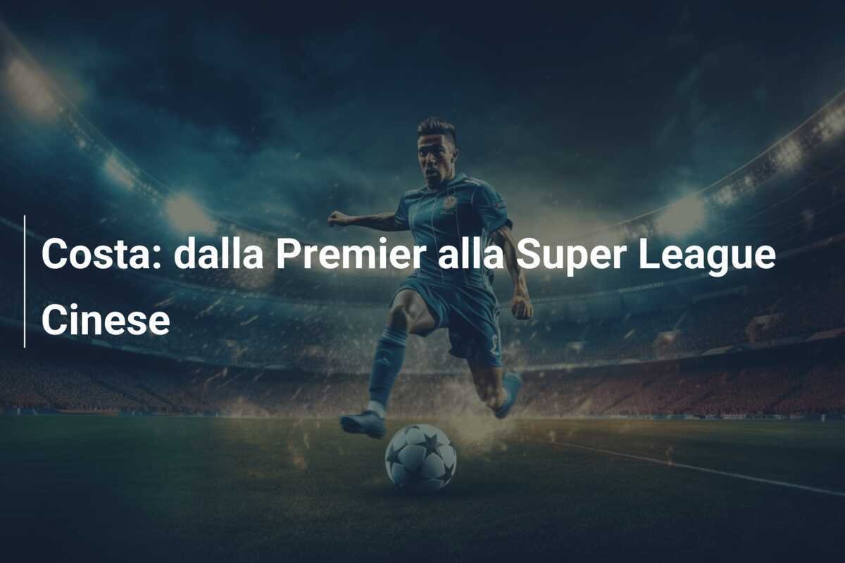 Costa: dalla Premier alla Super League Cinese
