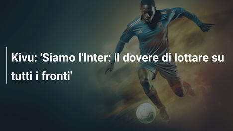 Kivu: 'Siamo l'Inter: il dovere di lottare su tutti i fronti'