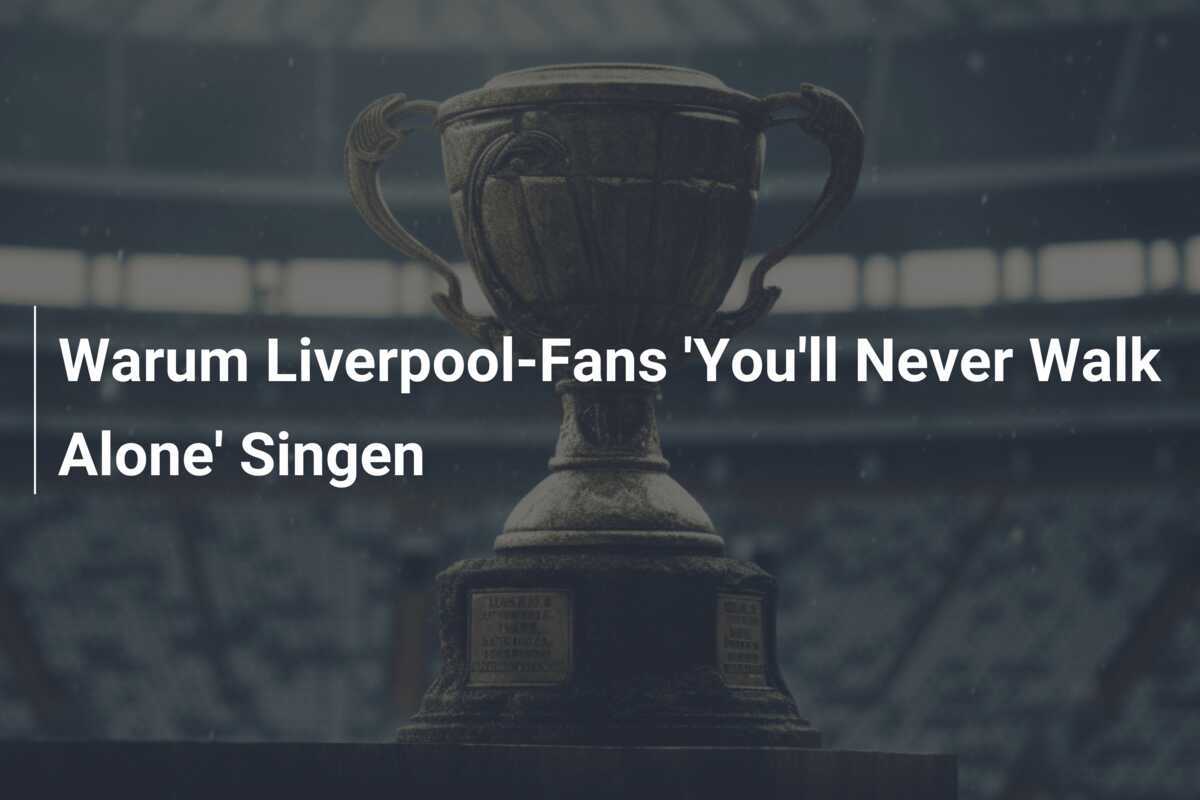 Warum Liverpool-Fans 'You'll Never Walk Alone' Singen