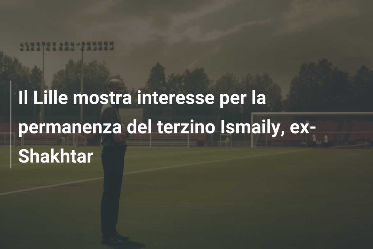 Il Lille mostra interesse per la permanenza del terzino Ismaily, ex-Shakhtar