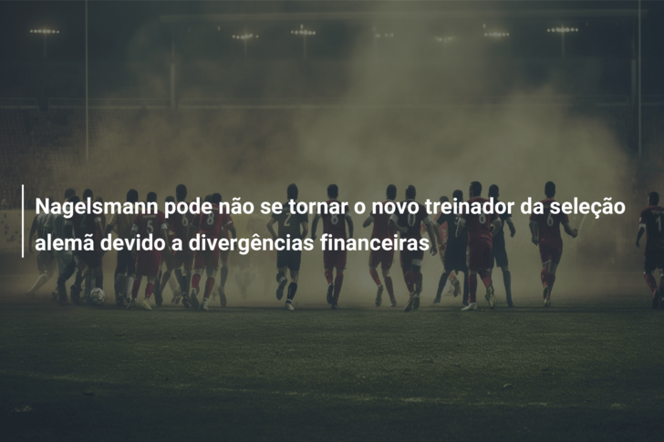 Nagelsmann pode não se tornar o novo treinador da seleção alemã devido a divergências financeiras