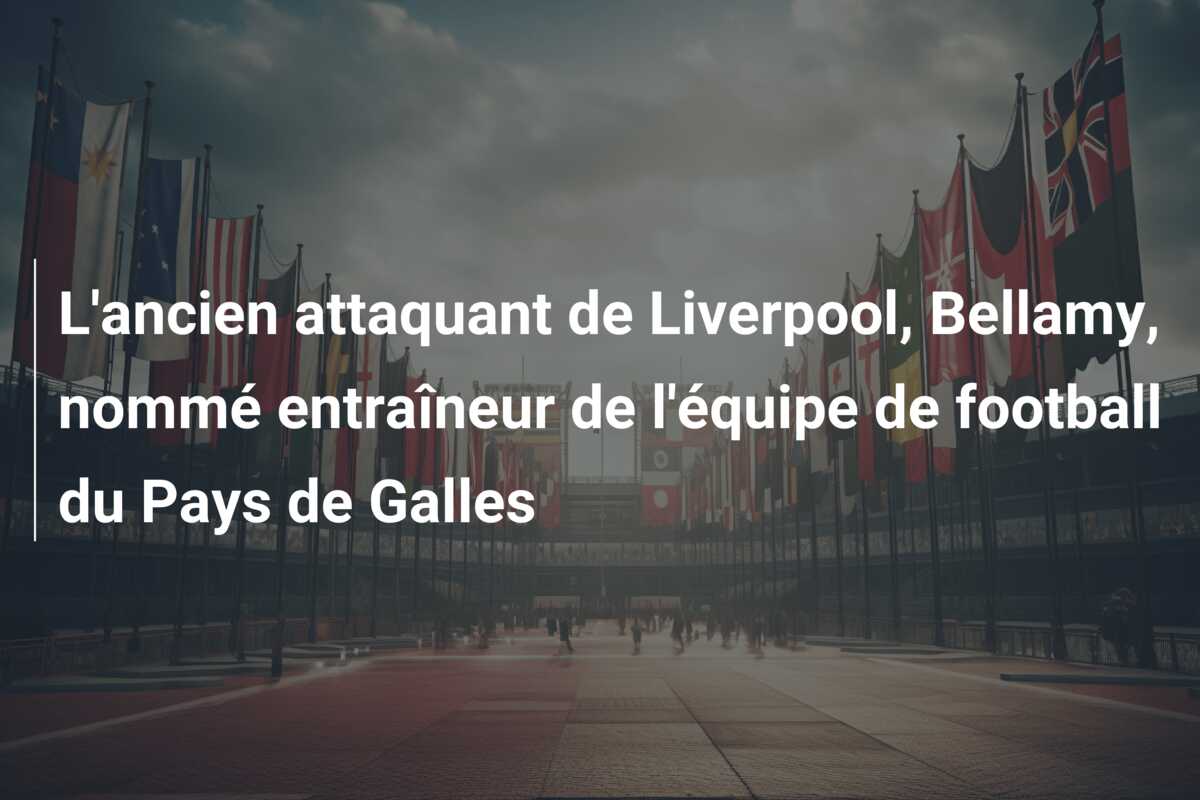 L’ancien attaquant de Liverpool, Bellamy, nommé entraîneur de l’équipe de football du Pays de Galles