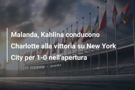 Malanda, Kahlina conducono Charlotte alla vittoria su New York City per 1-0 nell’apertura