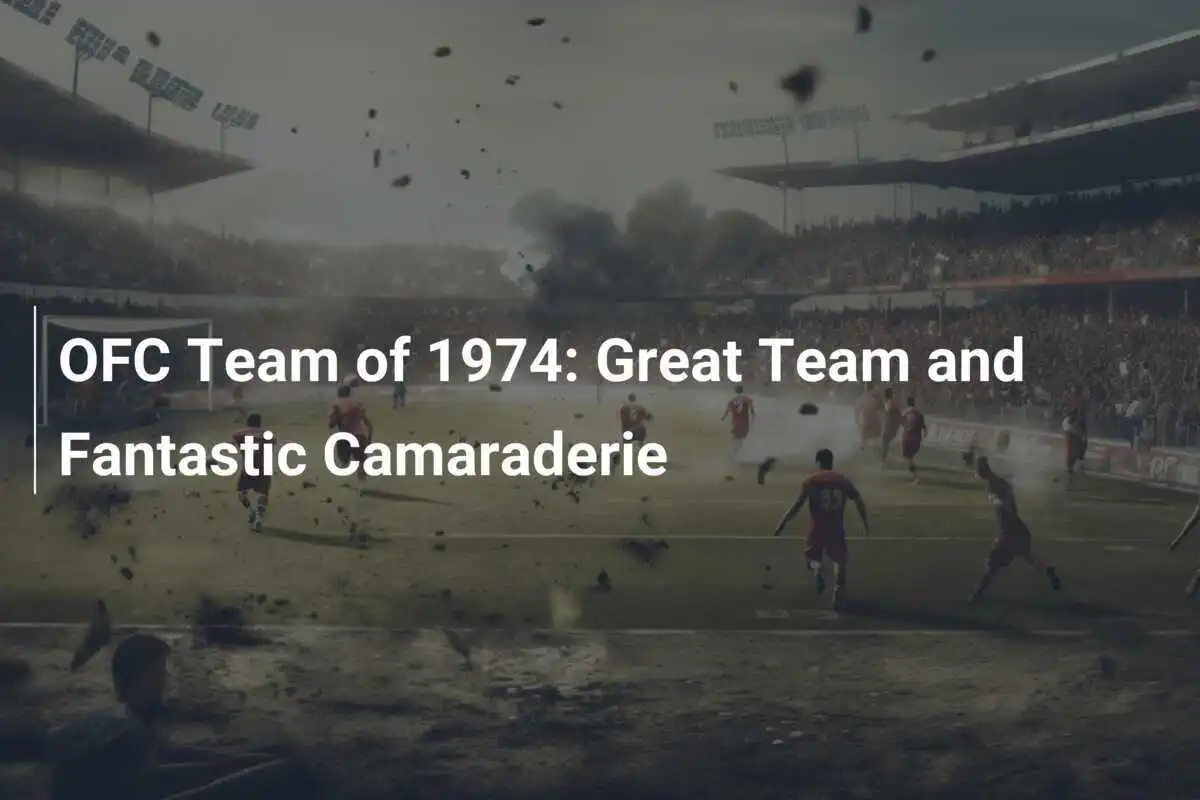 OFC Team of 1974: Great Team and Fantastic Camaraderie