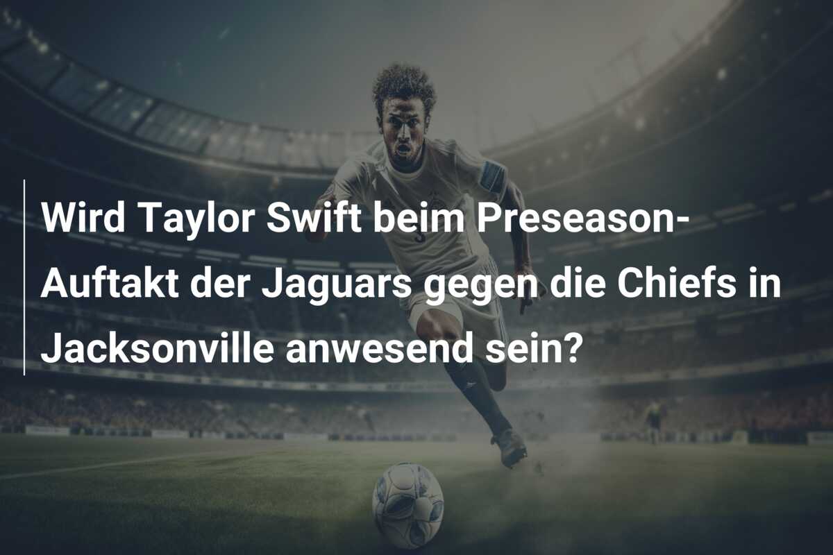 Wird Taylor Swift beim Preseason-Auftakt der Jaguars gegen die Chiefs in Jacksonville anwesend sein?
