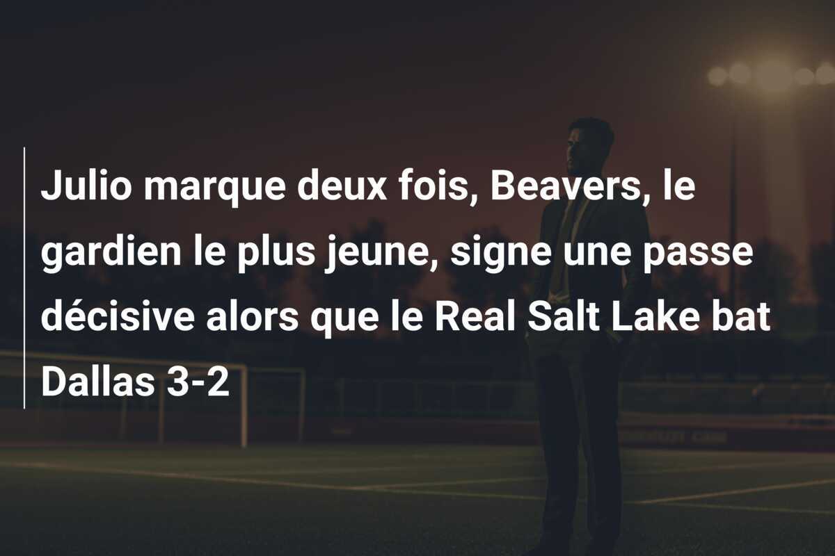 Julio marque deux fois, Beavers, le gardien le plus jeune, signe une passe décisive alors que le Real Salt Lake bat Dallas 3-2