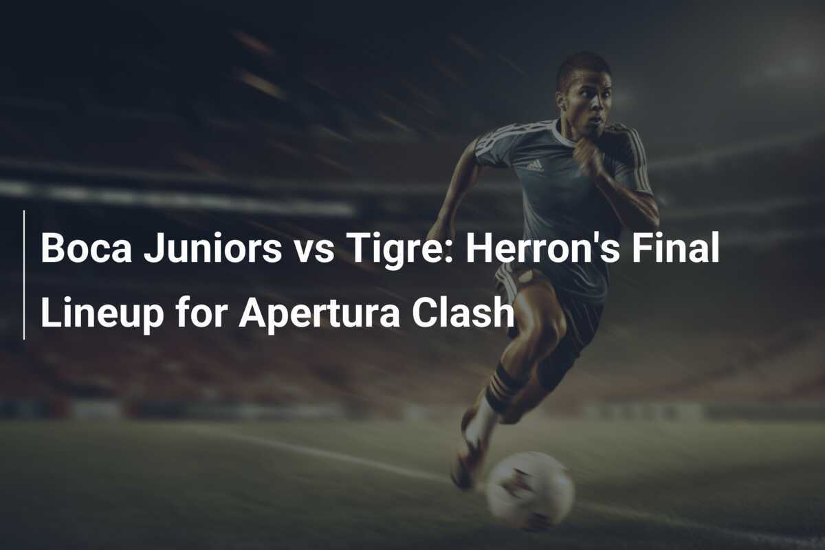 Boca Juniors vs Tigre: Herron's Final Lineup for Apertura Clash