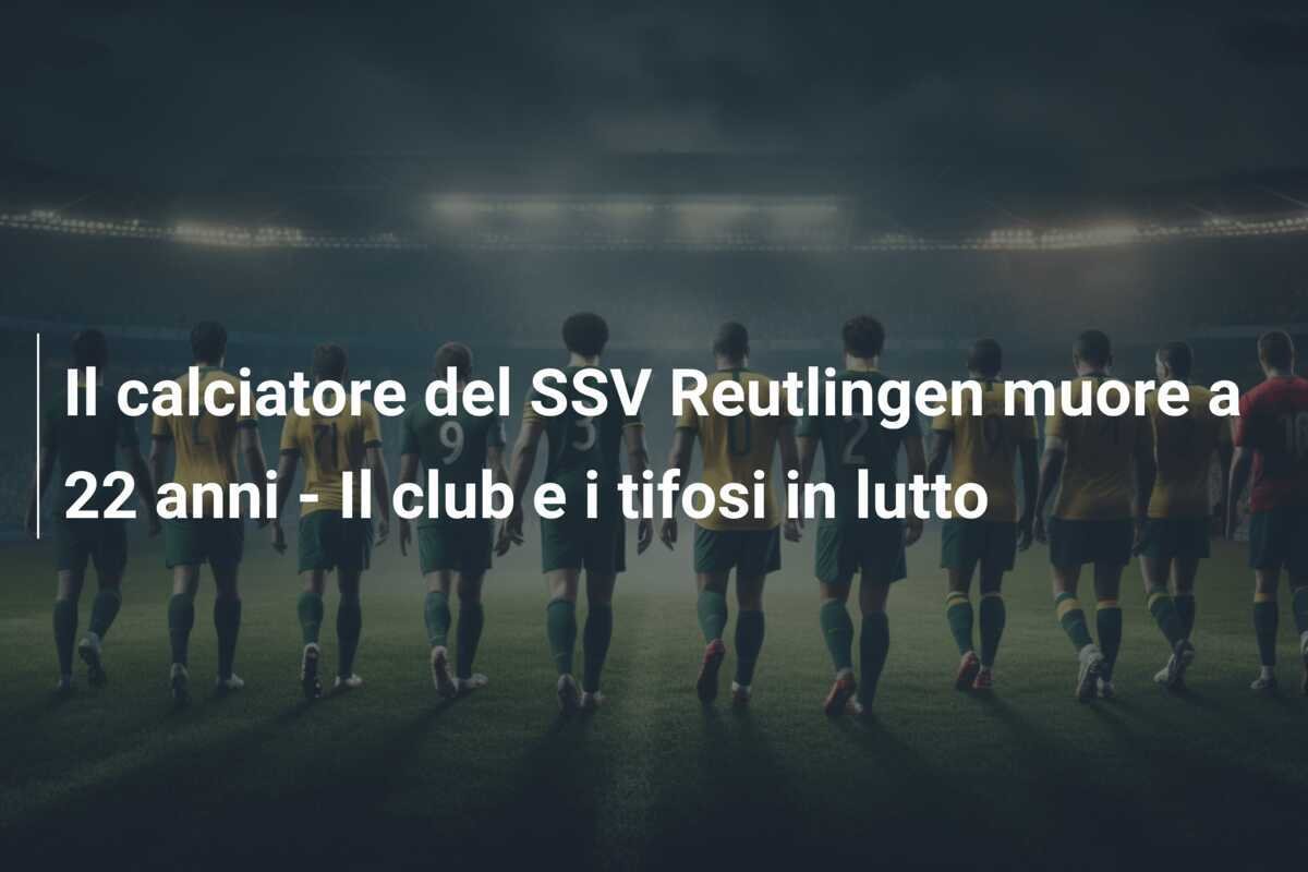 Il calciatore del SSV Reutlingen muore a 22 anni - Il club e i tifosi in lutto