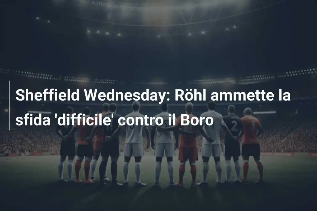 Sheffield Wednesday: Röhl ammette la sfida 'difficile' contro il Boro