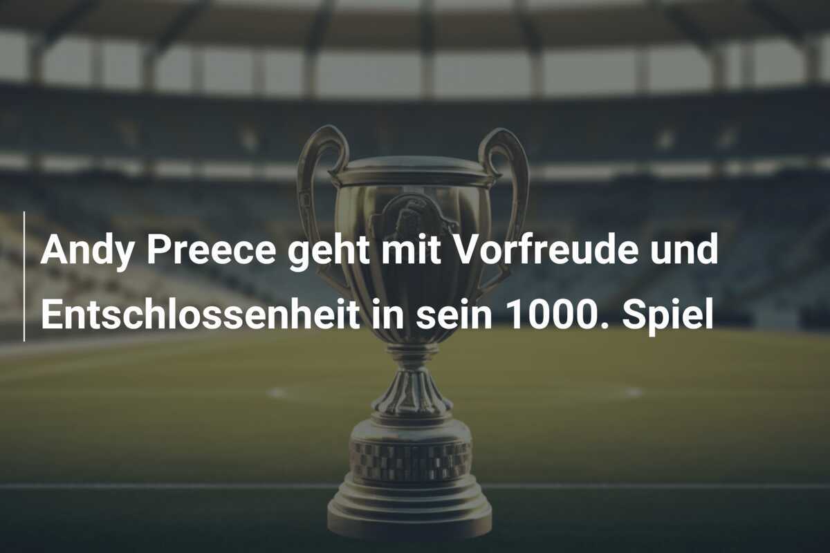 Andy Preece geht mit Vorfreude und Entschlossenheit in sein 1000. Spiel